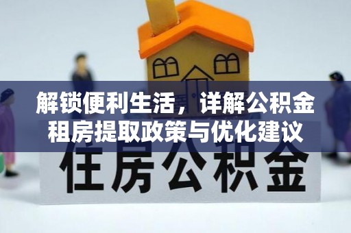 和硕解锁便利生活，详解公积金租房提取政策与优化建议
