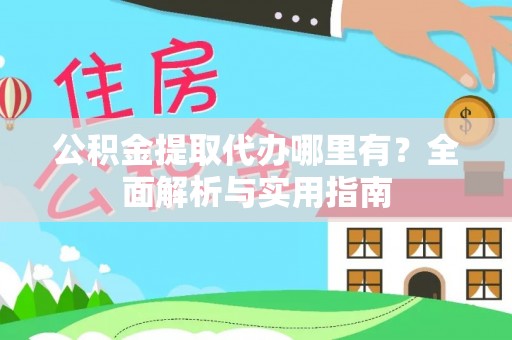 和硕公积金提取代办哪里有？全面解析与实用指南