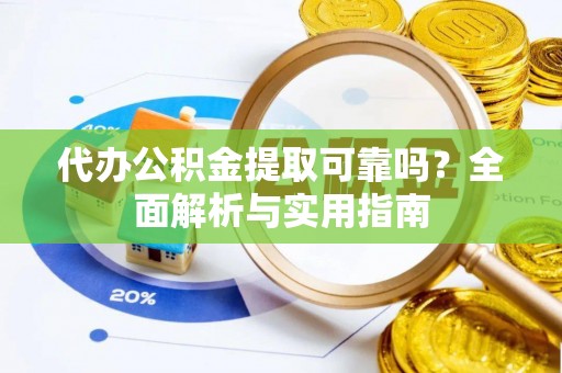 和硕代办公积金提取可靠吗？全面解析与实用指南