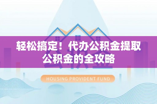 和硕轻松搞定！代办公积金提取公积金的全攻略