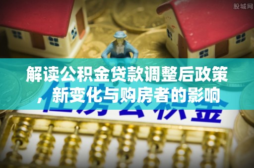 和硕解读公积金贷款调整后政策，新变化与购房者的影响
