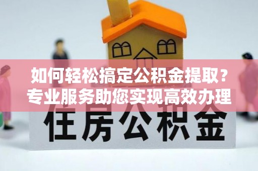 和硕如何轻松搞定公积金提取？专业服务助您实现高效办理