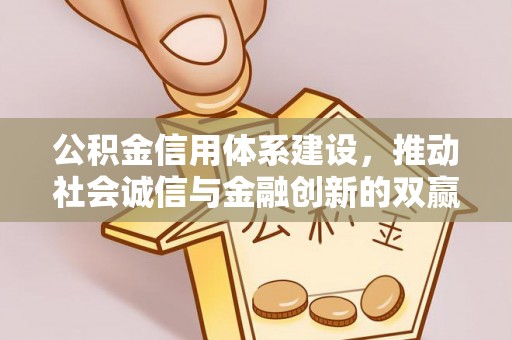 和硕公积金信用体系建设，推动社会诚信与金融创新的双赢之道