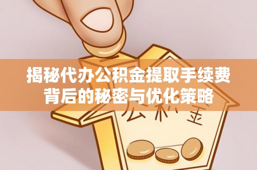 和硕揭秘代办公积金提取手续费背后的秘密与优化策略