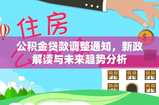 和硕公积金贷款调整通知，新政解读与未来趋势分析