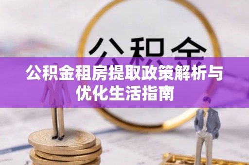 和硕公积金租房提取政策解析与优化生活指南