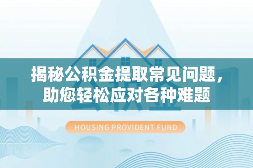 和硕揭秘公积金提取常见问题，助您轻松应对各种难题
