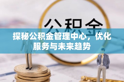 和硕探秘公积金管理中心，优化服务与未来趋势