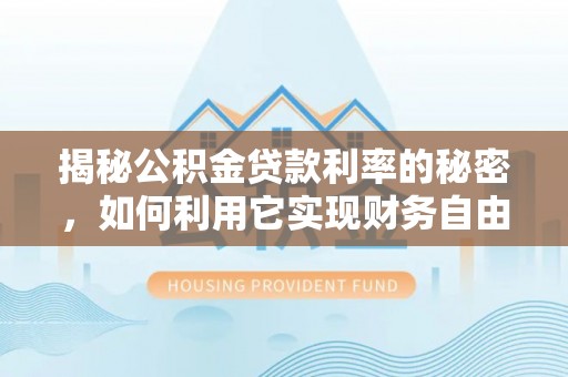 和硕揭秘公积金贷款利率的秘密，如何利用它实现财务自由？