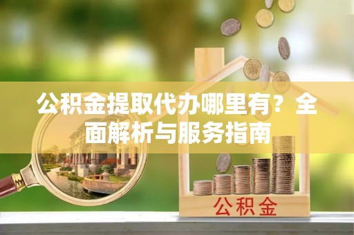和硕公积金提取代办哪里有？全面解析与服务指南