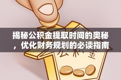 和硕揭秘公积金提取时间的奥秘，优化财务规划的必读指南
