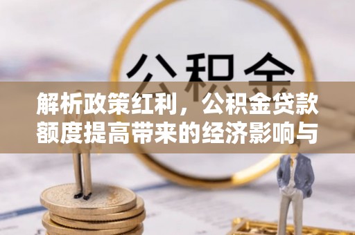 和硕解析政策红利，公积金贷款额度提高带来的经济影响与生活改变
