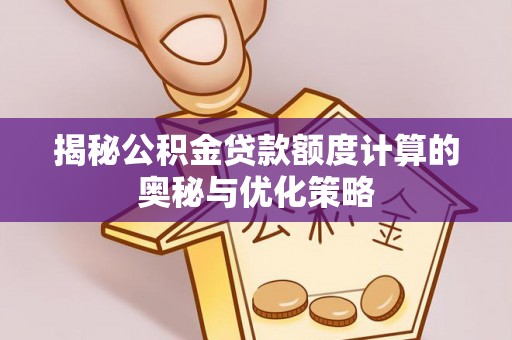 和硕揭秘公积金贷款额度计算的奥秘与优化策略