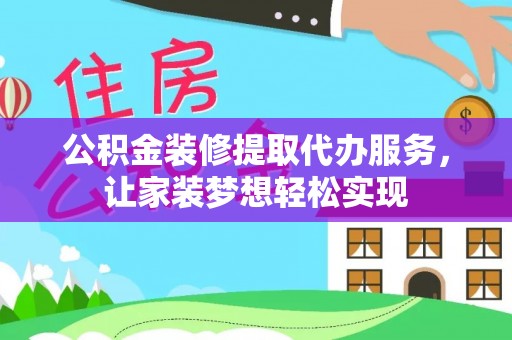 和硕公积金装修提取代办服务，让家装梦想轻松实现