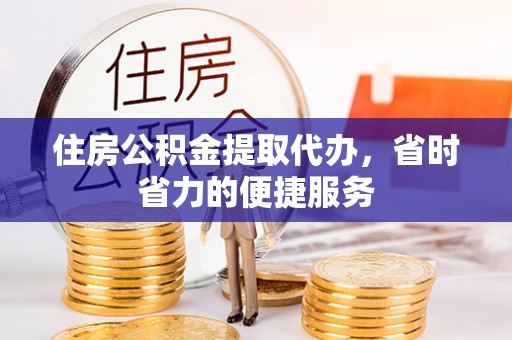 和硕住房公积金提取代办，省时省力的便捷服务