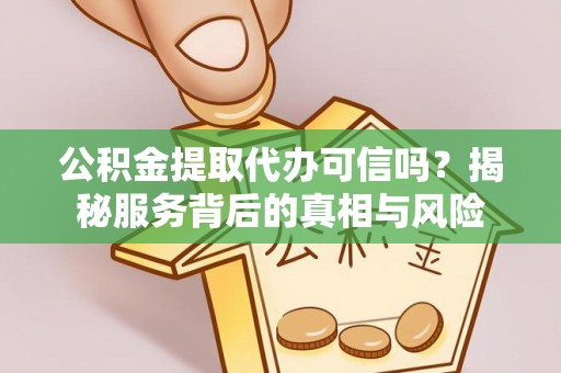 和硕公积金提取代办可信吗？揭秘服务背后的真相与风险