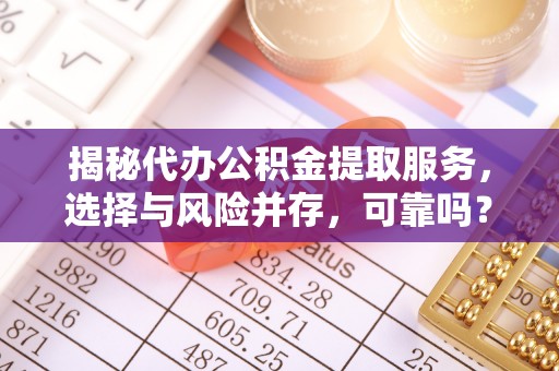 和硕揭秘代办公积金提取服务，选择与风险并存，可靠吗？