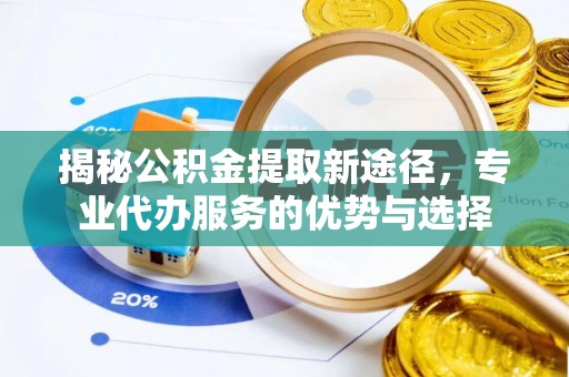和硕揭秘公积金提取新途径，专业代办服务的优势与选择