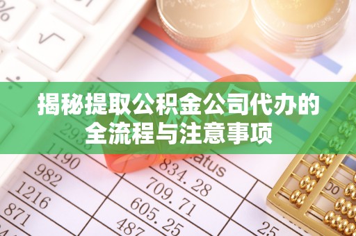 和硕揭秘提取公积金公司代办的全流程与注意事项
