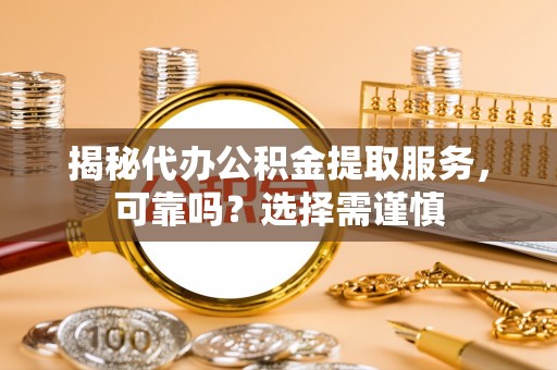 和硕揭秘代办公积金提取服务，可靠吗？选择需谨慎