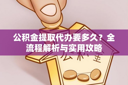 和硕公积金提取代办要多久？全流程解析与实用攻略