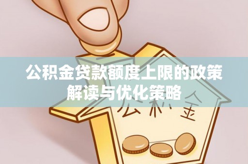 和硕公积金贷款额度上限的政策解读与优化策略