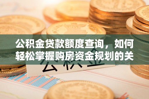 和硕公积金贷款额度查询，如何轻松掌握购房资金规划的关键