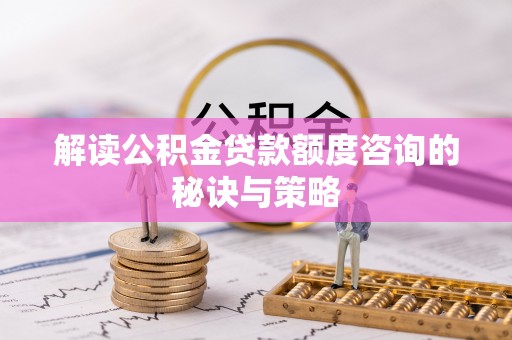 和硕解读公积金贷款额度咨询的秘诀与策略