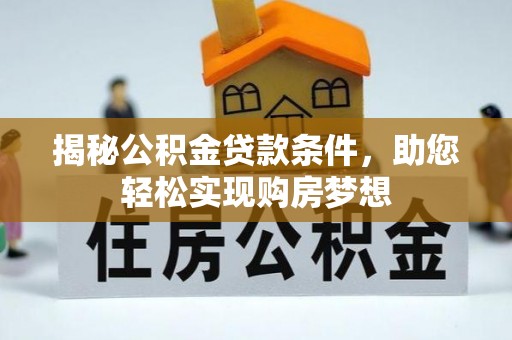 和硕揭秘公积金贷款条件，助您轻松实现购房梦想