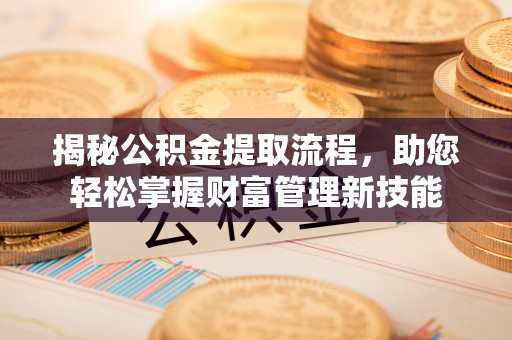 和硕揭秘公积金提取流程，助您轻松掌握财富管理新技能
