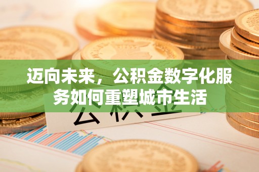 和硕迈向未来，公积金数字化服务如何重塑城市生活