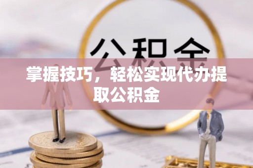 和硕掌握技巧，轻松实现代办提取公积金