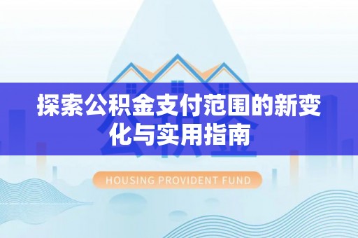 和硕探索公积金支付范围的新变化与实用指南