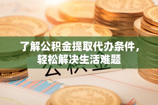 和硕了解公积金提取代办条件，轻松解决生活难题