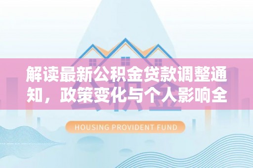 和硕解读最新公积金贷款调整通知，政策变化与个人影响全解析