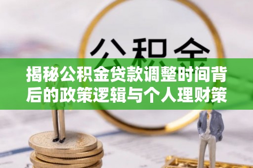 和硕揭秘公积金贷款调整时间背后的政策逻辑与个人理财策略