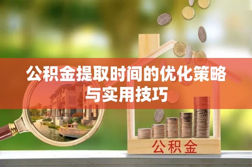 和硕公积金提取时间的优化策略与实用技巧