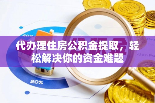 和硕代办理住房公积金提取，轻松解决你的资金难题