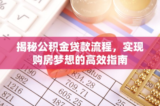 和硕揭秘公积金贷款流程，实现购房梦想的高效指南
