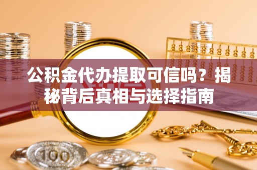 和硕公积金代办提取可信吗？揭秘背后真相与选择指南