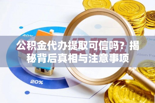 和硕公积金代办提取可信吗？揭秘背后真相与注意事项