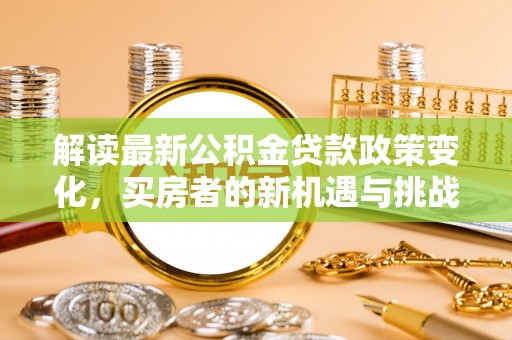 和硕解读最新公积金贷款政策变化，买房者的新机遇与挑战