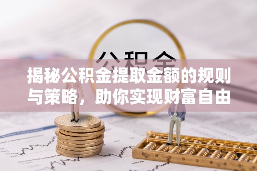 和硕揭秘公积金提取金额的规则与策略，助你实现财富自由
