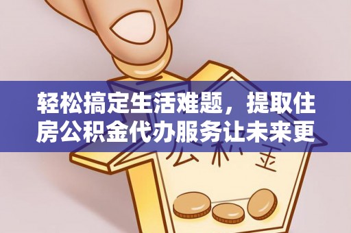 和硕轻松搞定生活难题，提取住房公积金代办服务让未来更安心