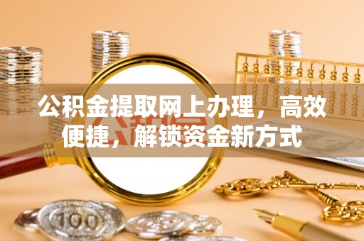 和硕公积金提取网上办理，高效便捷，解锁资金新方式