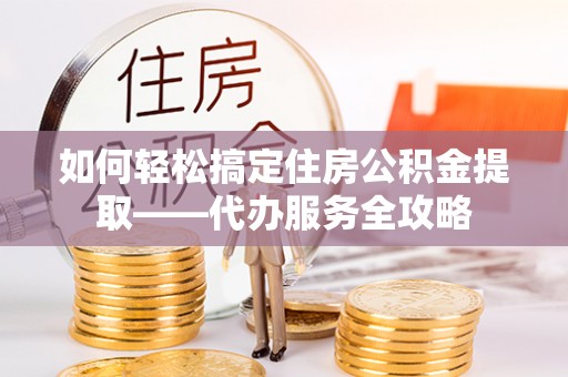 和硕如何轻松搞定住房公积金提取——代办服务全攻略