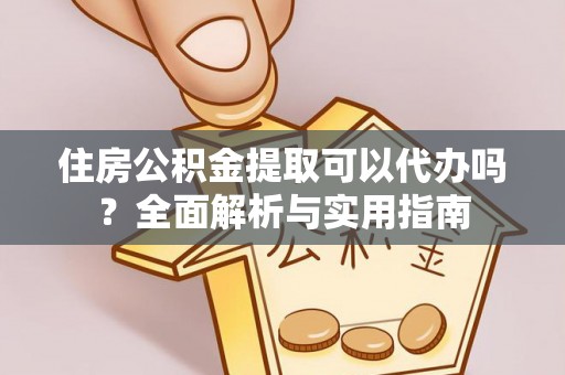 和硕住房公积金提取可以代办吗？全面解析与实用指南