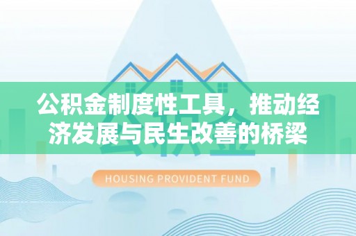 和硕公积金制度性工具，推动经济发展与民生改善的桥梁