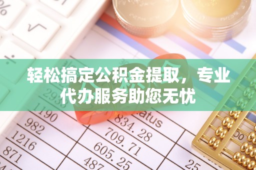 和硕轻松搞定公积金提取，专业代办服务助您无忧
