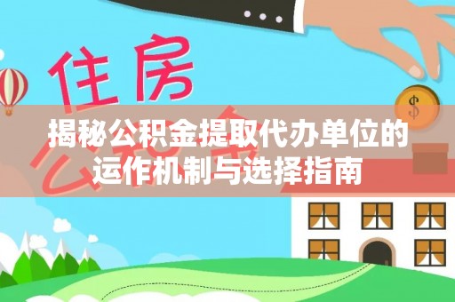 和硕揭秘公积金提取代办单位的运作机制与选择指南